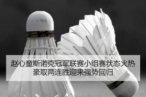 赵心童斯诺克冠军联赛小组赛状态火热豪取两连胜迎来强势回归